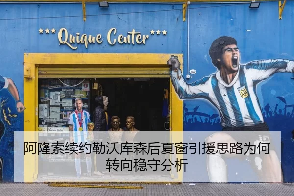 阿隆索续约勒沃库森后夏窗引援思路为何转向稳守分析