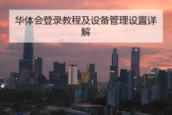 华体会登录教程及设备管理设置详解