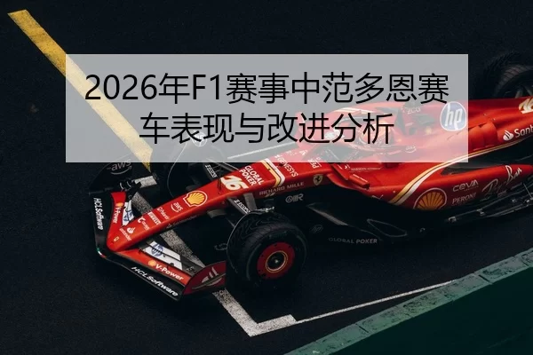 2026年F1赛事中范多恩赛车表现与改进分析