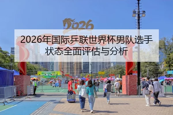 2026年国际乒联世界杯男队选手状态全面评估与分析