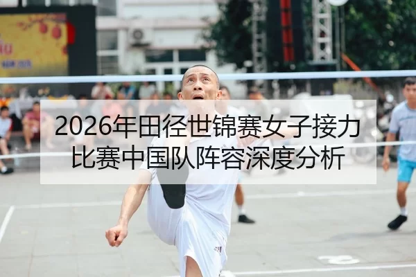2026年田径世锦赛女子接力比赛中国队阵容深度分析