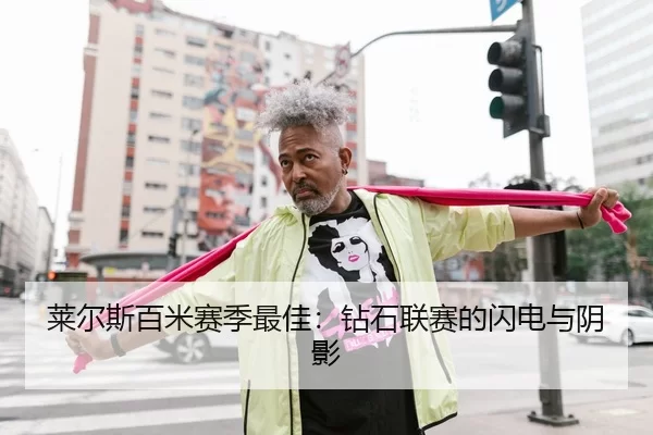 莱尔斯百米赛季最佳：钻石联赛的闪电与阴影