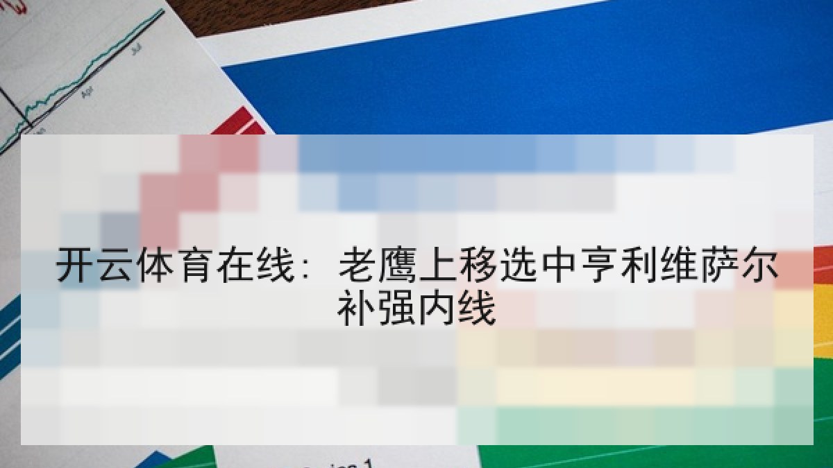 开云体育在线: 老鹰上移选中亨利维萨尔补强内线