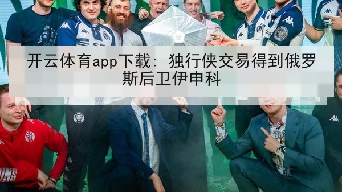 开云体育app下载: 独行侠交易得到俄罗斯后卫伊申科