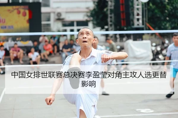 中国女排世联赛总决赛李盈莹对角主攻人选更替影响