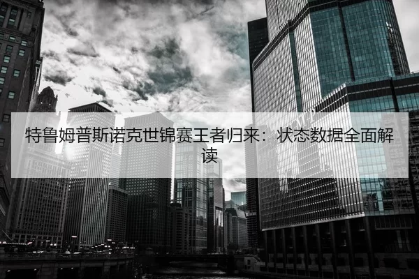 特鲁姆普斯诺克世锦赛王者归来：状态数据全面解读