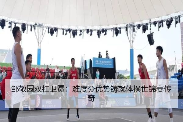邹敬园双杠卫冕：难度分优势铸就体操世锦赛传奇