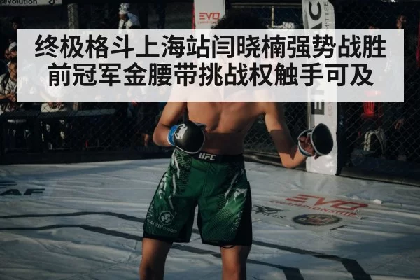 终极格斗上海站闫晓楠强势战胜前冠军金腰带挑战权触手可及