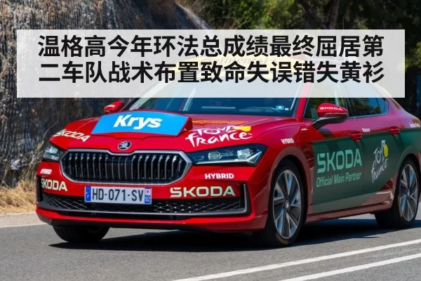 温格高今年环法总成绩最终屈居第二车队战术布置致命失误错失黄衫