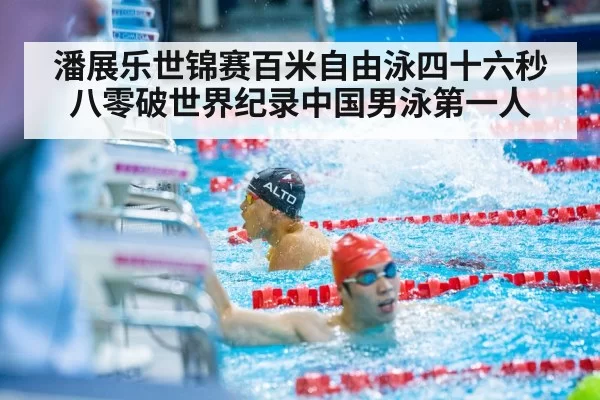 潘展乐世锦赛百米自由泳四十六秒八零破世界纪录中国男泳第一人