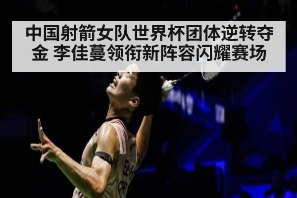 中国射箭女队世界杯团体逆转夺金 李佳蔓领衔新阵容闪耀赛场