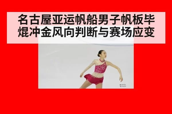 名古屋亚运帆船男子帆板毕焜冲金风向判断与赛场应变
