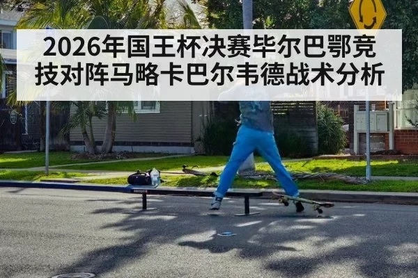 2026年国王杯决赛毕尔巴鄂竞技对阵马略卡巴尔韦德战术分析